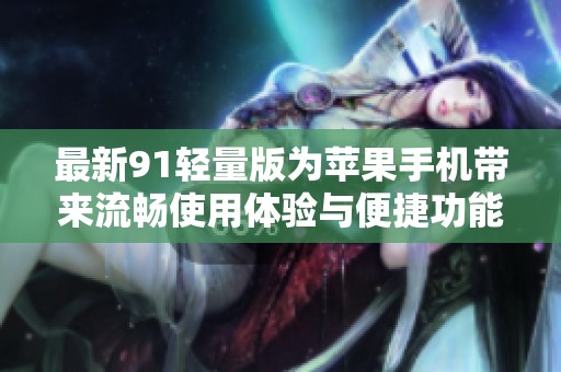 最新91轻量版为苹果手机带来流畅使用体验与便捷功能