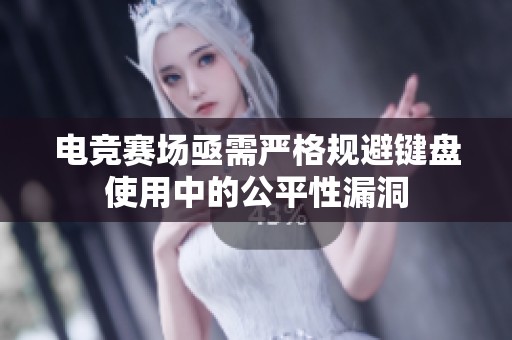 电竞赛场亟需严格规避键盘使用中的公平性漏洞