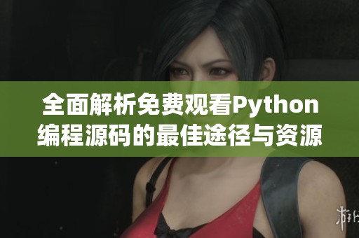 全面解析免费观看Python编程源码的最佳途径与资源推荐