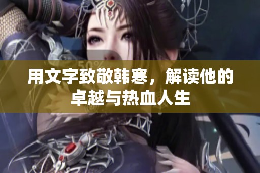 用文字致敬韩寒，解读他的卓越与热血人生