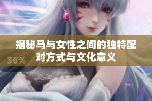 揭秘马与女性之间的独特配对方式与文化意义