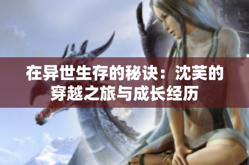 在异世生存的秘诀：沈芙的穿越之旅与成长经历