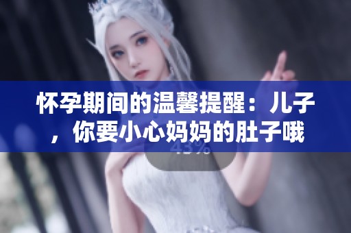 怀孕期间的温馨提醒：儿子，你要小心妈妈的肚子哦