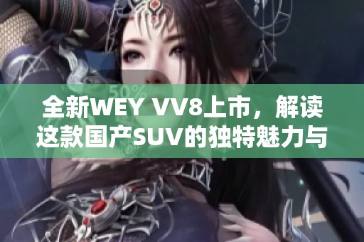 全新WEY VV8上市，解读这款国产SUV的独特魅力与性能优势