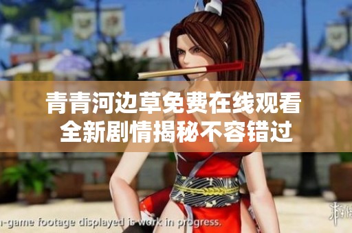 青青河边草免费在线观看 全新剧情揭秘不容错过