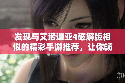 发现与艾诺迪亚4破解版相似的精彩手游推荐，让你畅享冒险乐趣