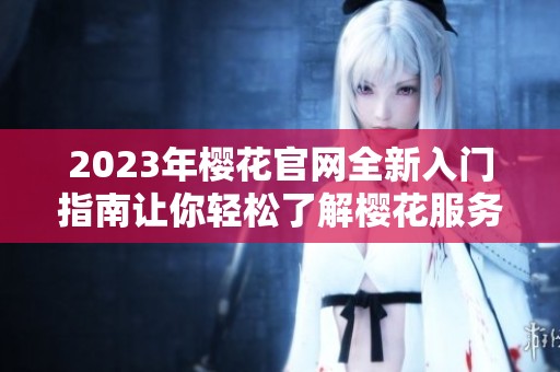 2023年樱花官网全新入门指南让你轻松了解樱花服务