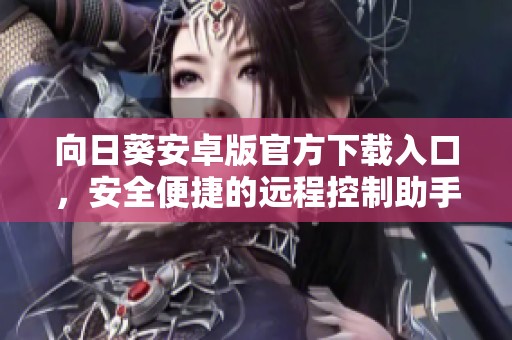 向日葵安卓版官方下载入口，安全便捷的远程控制助手