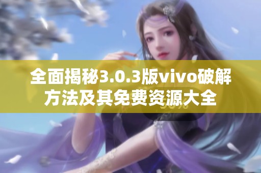 全面揭秘3.0.3版vivo破解方法及其免费资源大全