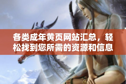 各类成年黄页网站汇总，轻松找到您所需的资源和信息