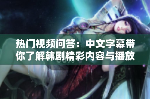 热门视频问答：中文字幕带你了解韩剧精彩内容与播放技巧