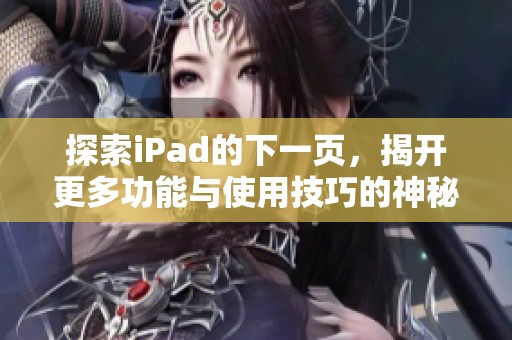 探索iPad的下一页，揭开更多功能与使用技巧的神秘面纱