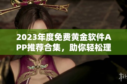 2023年度免费黄金软件APP推荐合集，助你轻松理财