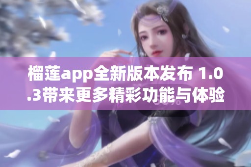 榴莲app全新版本发布 1.0.3带来更多精彩功能与体验