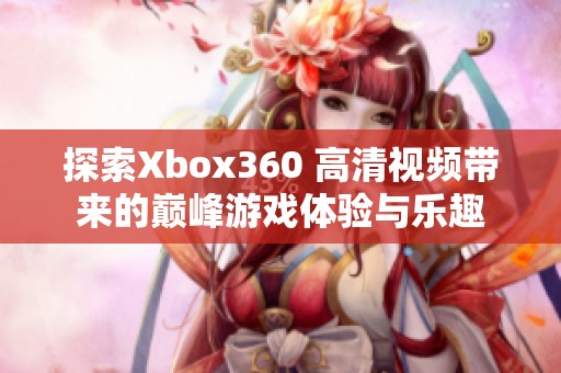 探索Xbox360 高清视频带来的巅峰游戏体验与乐趣