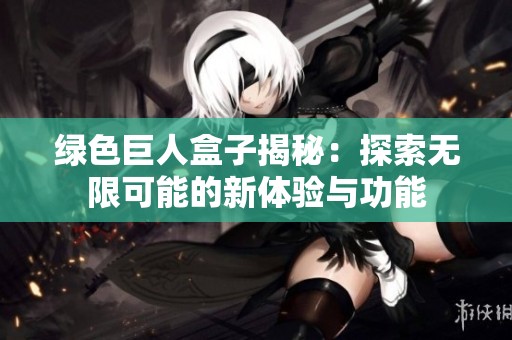 绿色巨人盒子揭秘：探索无限可能的新体验与功能