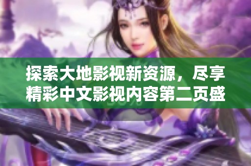 探索大地影视新资源，尽享精彩中文影视内容第二页盛宴