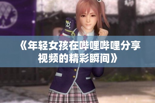 《年轻女孩在哔哩哔哩分享视频的精彩瞬间》