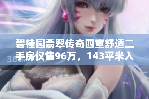 碧桂园翡翠传奇四室舒适二手房仅售96万，143平米入住即享生活