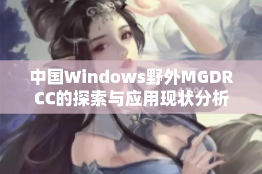 中国Windows野外MGDRCC的探索与应用现状分析