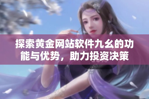 探索黄金网站软件九幺的功能与优势，助力投资决策