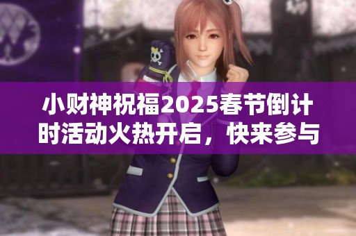 小财神祝福2025春节倒计时活动火热开启，快来参与吧！