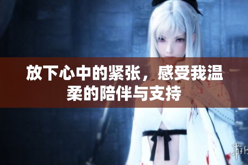 放下心中的紧张，感受我温柔的陪伴与支持