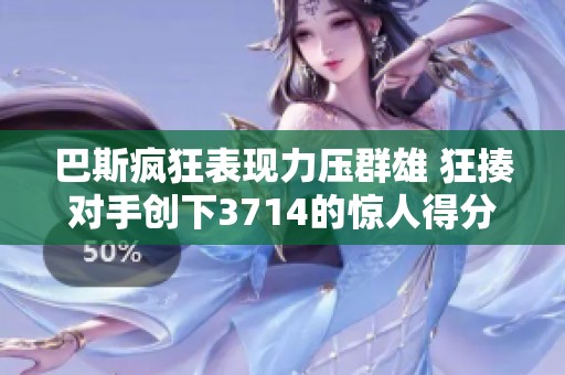 巴斯疯狂表现力压群雄 狂揍对手创下3714的惊人得分
