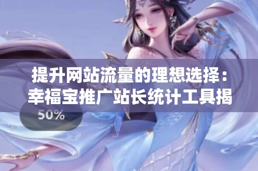 提升网站流量的理想选择：幸福宝推广站长统计工具揭秘