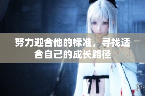 努力迎合他的标准，寻找适合自己的成长路径