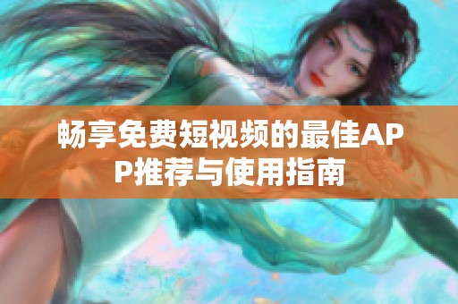畅享免费短视频的最佳APP推荐与使用指南