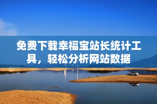 免费下载幸福宝站长统计工具，轻松分析网站数据
