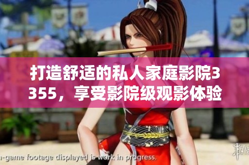 打造舒适的私人家庭影院3355，享受影院级观影体验
