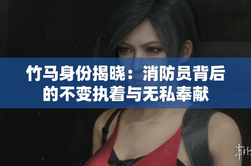 竹马身份揭晓：消防员背后的不变执着与无私奉献