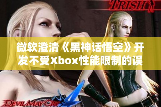 微软澄清《黑神话悟空》开发不受Xbox性能限制的误解