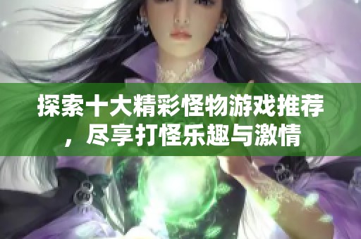 探索十大精彩怪物游戏推荐，尽享打怪乐趣与激情