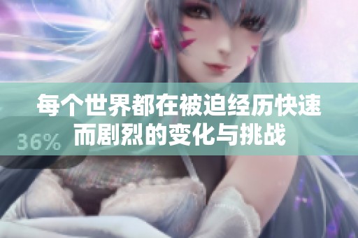 每个世界都在被迫经历快速而剧烈的变化与挑战