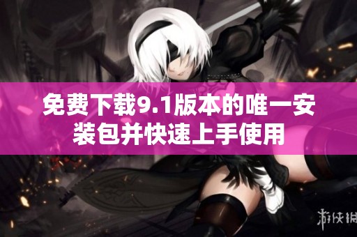 免费下载9.1版本的唯一安装包并快速上手使用