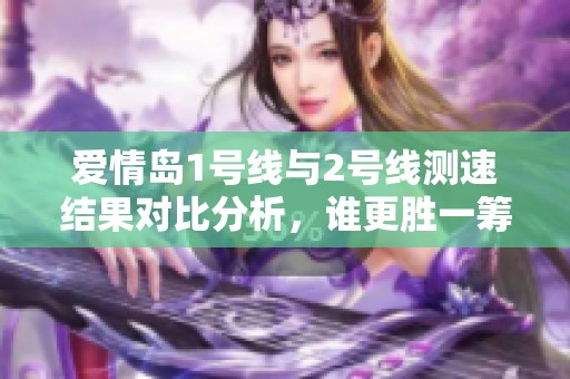 爱情岛1号线与2号线测速结果对比分析，谁更胜一筹