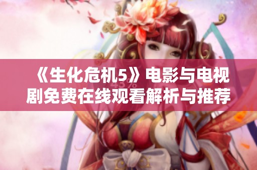 《生化危机5》电影与电视剧免费在线观看解析与推荐