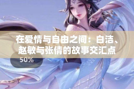 在爱情与自由之间：白洁、赵敏与张倩的故事交汇点