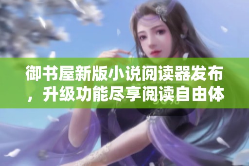 御书屋新版小说阅读器发布，升级功能尽享阅读自由体验