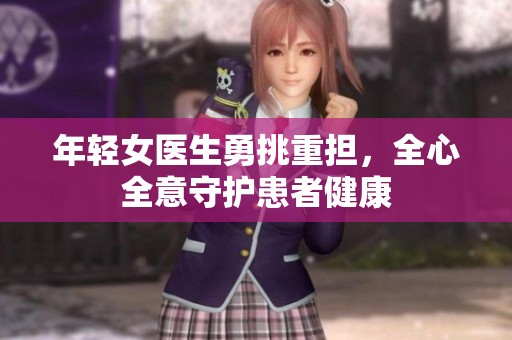 年轻女医生勇挑重担，全心全意守护患者健康