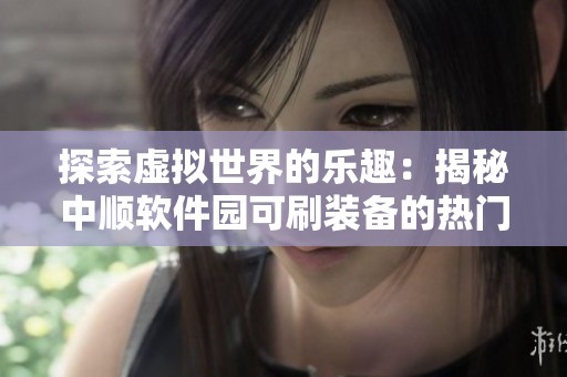探索虚拟世界的乐趣：揭秘中顺软件园可刷装备的热门网游