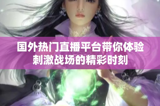 国外热门直播平台带你体验刺激战场的精彩时刻