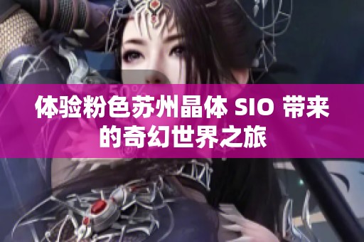 体验粉色苏州晶体 SIO 带来的奇幻世界之旅