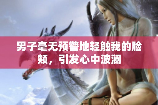 男子毫无预警地轻触我的脸颊，引发心中波澜