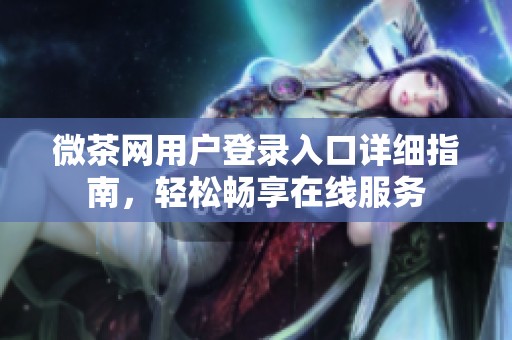 微茶网用户登录入口详细指南，轻松畅享在线服务