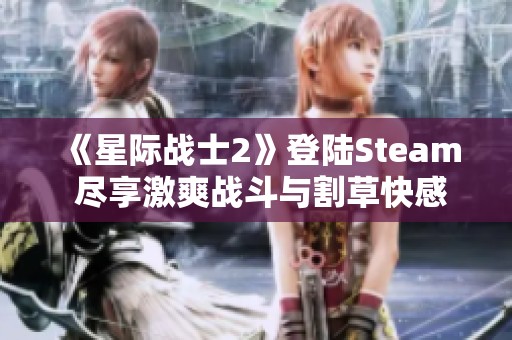 《星际战士2》登陆Steam 尽享激爽战斗与割草快感的全新体验