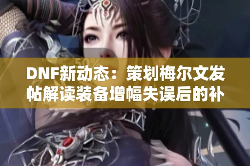 DNF新动态：策划梅尔文发帖解读装备增幅失误后的补救措施